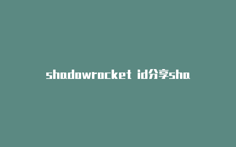 shadowrocket id分享shadowrocker小火箭苹果账号
