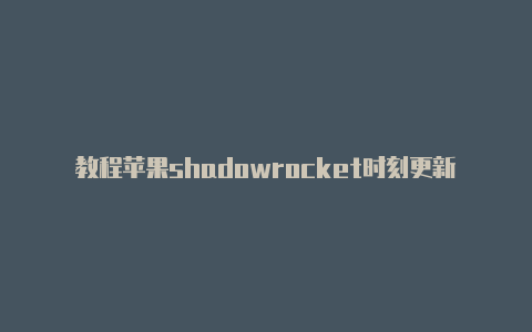 教程苹果shadowrocket时刻更新