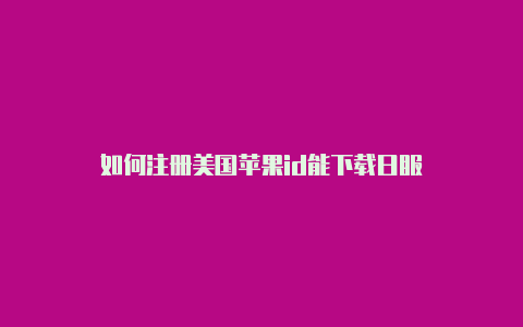 如何注册美国苹果id能下载日服