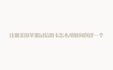 注册美国苹果id信用卡怎么填如何创建一个苹果美国id-Shadowrocket(小火箭)