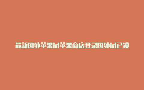 最新国外苹果id苹果商店登录国外id已锁定怎么办-Shadowrocket(小火箭)