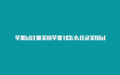 苹果id注册美国苹果10怎么登录美国id-Shadowrocket(小火箭)