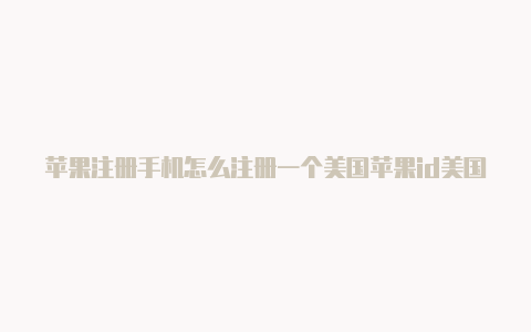 苹果注册手机怎么注册一个美国苹果id美国id的信息-Shadowrocket(小火箭)