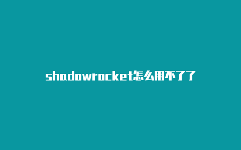 shadowrocket怎么用不了了