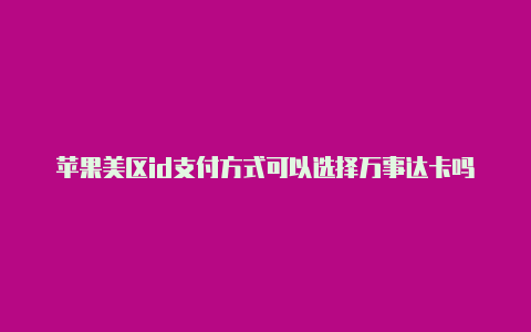 苹果美区id支付方式可以选择万事达卡吗