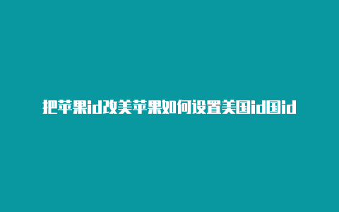 把苹果id改美苹果如何设置美国id国id