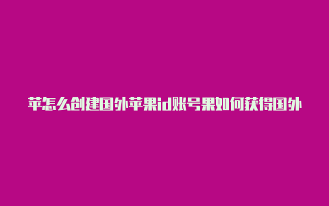 苹怎么创建国外苹果id账号果如何获得国外id