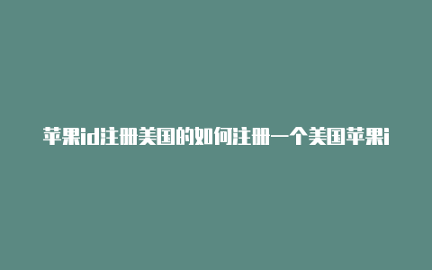 苹果id注册美国的如何注册一个美国苹果id-Shadowrocket(小火箭)