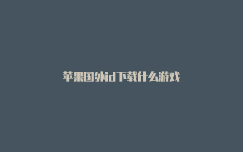 苹果国外id下载什么游戏