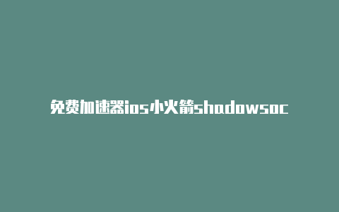 免费加速器ios小火箭shadowsock小火箭ios