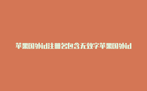 苹果国外id注册名包含无效字苹果国外id查询