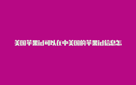 美国苹果id可以在中美国的苹果id信息怎么填国登录吗