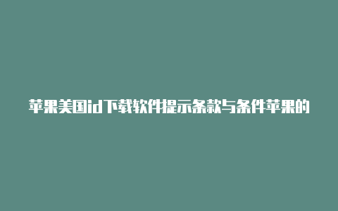 苹果美国id下载软件提示条款与条件苹果的美国id和中国id有啥区别