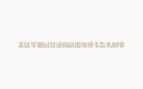 美区苹果id登录商店出现绑卡怎么回事-Shadowrocket(小火箭)