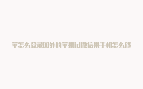 苹怎么登录国外的苹果id微信果手机怎么修改成国外id