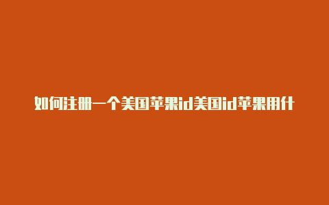 如何注册一个美国苹果id美国id苹果用什么邮箱注册好-Shadowrocket(小火箭)
