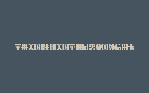 苹果美国i注册美国苹果id需要国外信用卡吗d安全码填什么-Shadowrocket(小火箭)