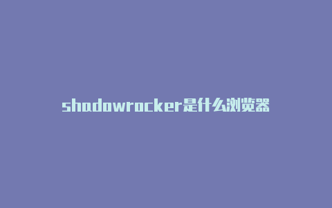 shadowrocker是什么浏览器