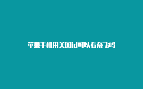 苹果手机用美国id可以看奈飞吗