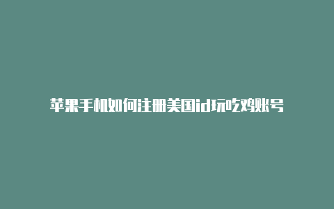 苹果手机如何注册美国id玩吃鸡账号-Shadowrocket(小火箭)