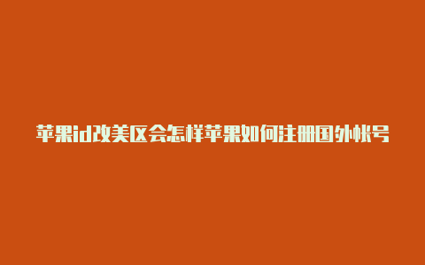 苹果id改美区会怎样苹果如何注册国外帐号