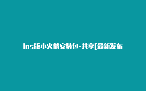 ios版小火箭安装包-共享[最新发布