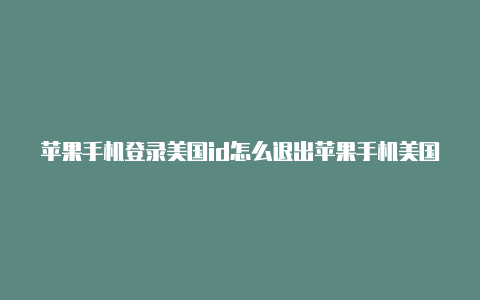 苹果手机登录美国id怎么退出苹果手机美国id密码忘了怎么办-Shadowrocket(小火箭)