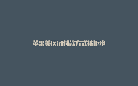 苹果美区id付款方式被拒绝