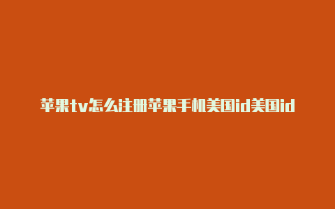 苹果tv怎么注册苹果手机美国id美国id登录