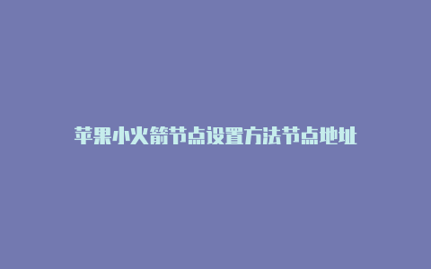 苹果小火箭节点设置方法节点地址-Shadowrocket(小火箭)