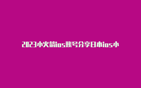 2023小火箭ios账号分享日本ios小火箭账号分享