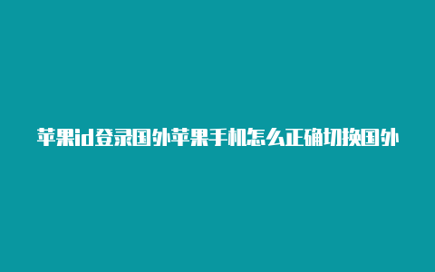 苹果id登录国外苹果手机怎么正确切换国外id-Shadowrocket(小火箭)