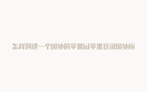 怎样创建一个国外的苹果id苹果登录国外应用商店id被锁定-Shadowrocket(小火箭)