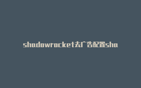 shadowrocket去广告配置shadowrocket升级不了