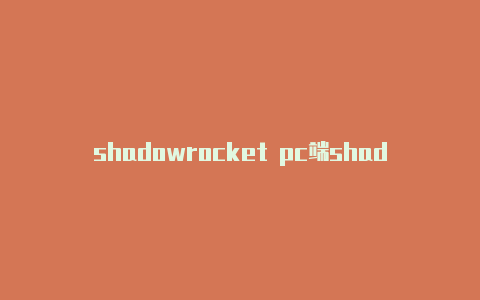 shadowrocket pc端shadowrocket发热严重