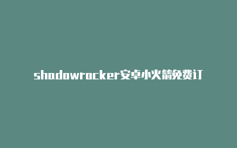 shadowrocker安卓小火箭免费订阅