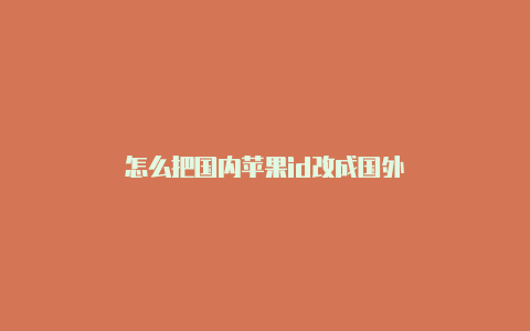 怎么把国内苹果id改成国外