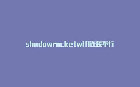 shadowrocketwifi连接不行shadowrockert免流