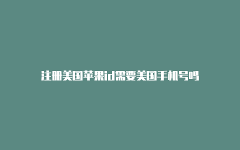 注册美国苹果id需要美国手机号吗-Shadowrocket(小火箭)