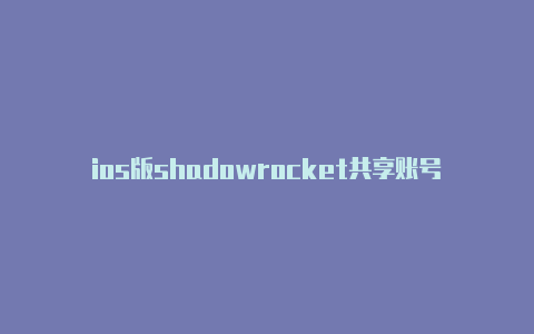 ios版shadowrocket共享账号