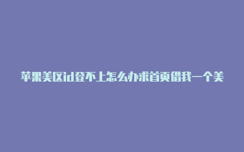 苹果美区id登不上怎么办求首页借我一个美区苹果id