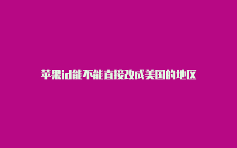 苹果id能不能直接改成美国的地区