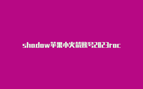 shadow苹果小火箭账号2023rocket节点购买的网站