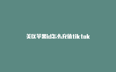 美区苹果id怎么充值tiktok