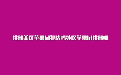 注册美区苹果id犯法吗外区苹果id注册哪个好-Shadowrocket(小火箭)