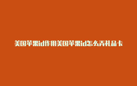 美国苹果id作用美国苹果id怎么弄礼品卡支付