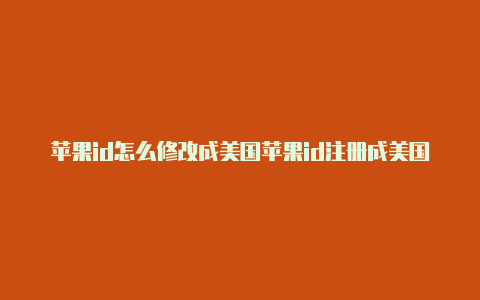苹果id怎么修改成美国苹果id注册成美国的了-Shadowrocket(小火箭)