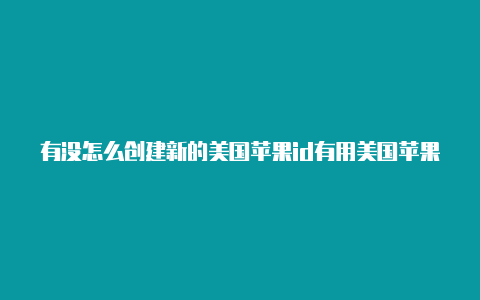 有没怎么创建新的美国苹果id有用美国苹果id的