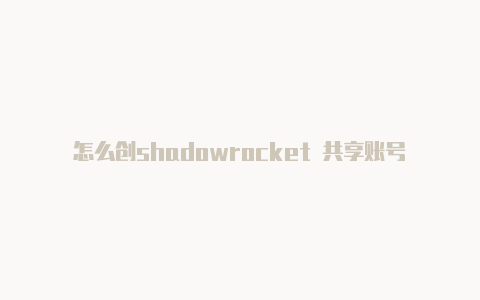 怎么创shadowrocket 共享账号建国外苹果帐号