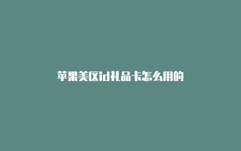 苹果美区id礼品卡怎么用的